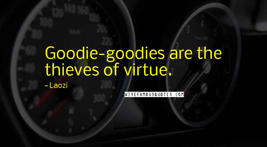 Laozi Quotes: Goodie-goodies are the thieves of virtue.