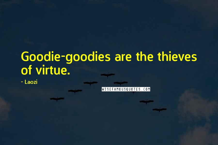 Laozi Quotes: Goodie-goodies are the thieves of virtue.