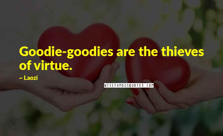 Laozi Quotes: Goodie-goodies are the thieves of virtue.