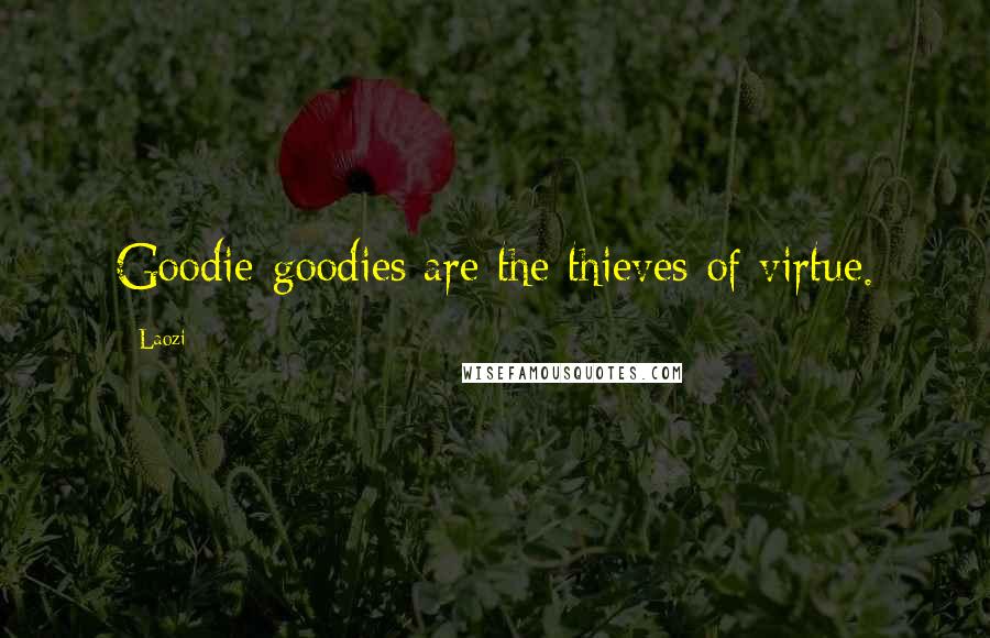 Laozi Quotes: Goodie-goodies are the thieves of virtue.