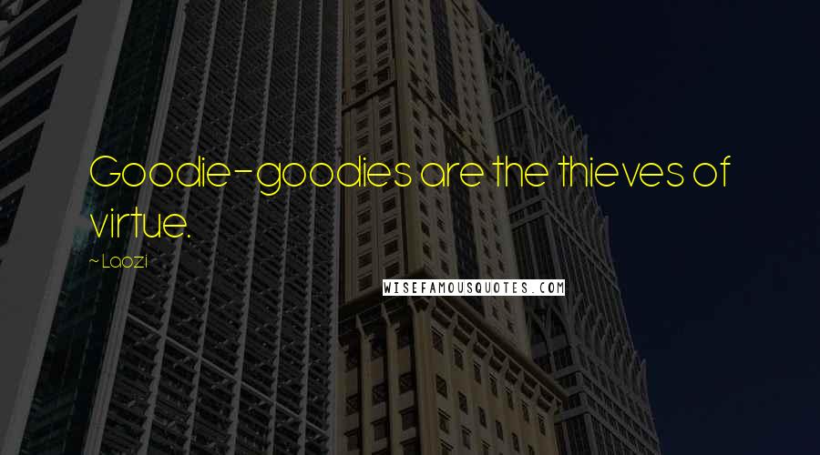 Laozi Quotes: Goodie-goodies are the thieves of virtue.