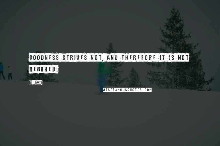Laozi Quotes: Goodness strives not, and therefore it is not rebuked.