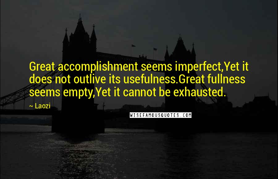 Laozi Quotes: Great accomplishment seems imperfect,Yet it does not outlive its usefulness.Great fullness seems empty,Yet it cannot be exhausted.