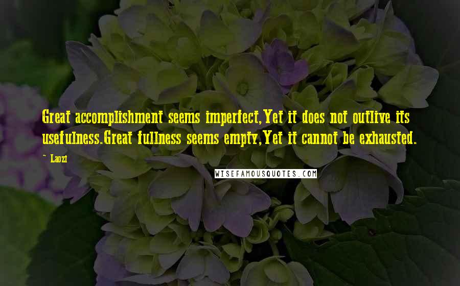 Laozi Quotes: Great accomplishment seems imperfect,Yet it does not outlive its usefulness.Great fullness seems empty,Yet it cannot be exhausted.