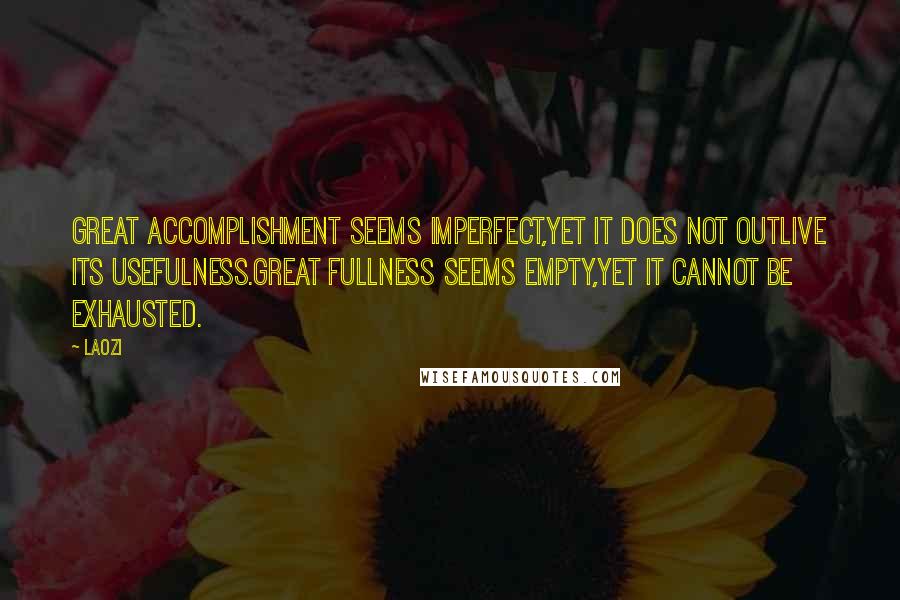 Laozi Quotes: Great accomplishment seems imperfect,Yet it does not outlive its usefulness.Great fullness seems empty,Yet it cannot be exhausted.