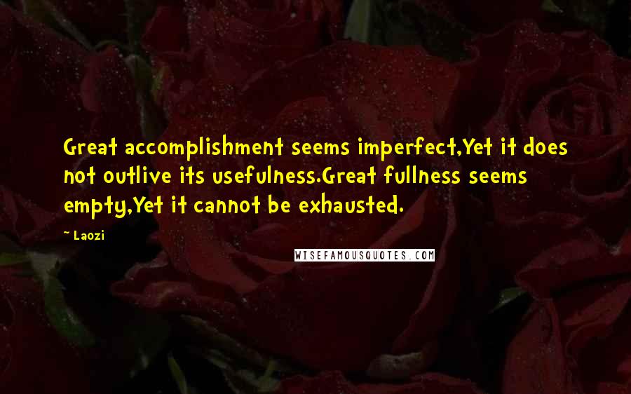 Laozi Quotes: Great accomplishment seems imperfect,Yet it does not outlive its usefulness.Great fullness seems empty,Yet it cannot be exhausted.