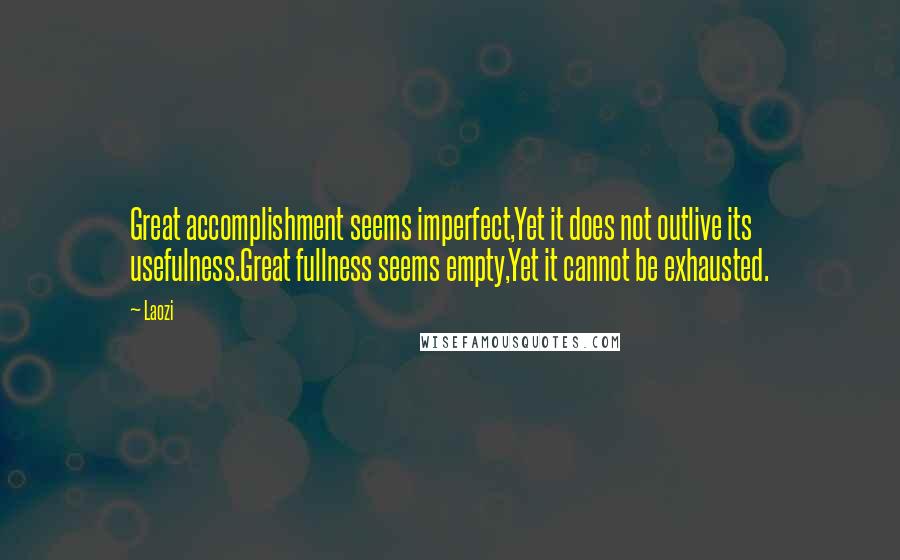 Laozi Quotes: Great accomplishment seems imperfect,Yet it does not outlive its usefulness.Great fullness seems empty,Yet it cannot be exhausted.