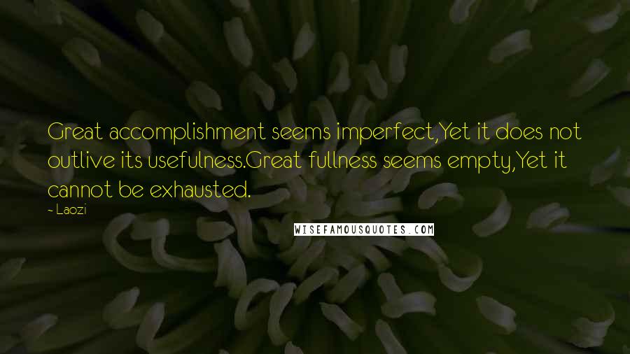 Laozi Quotes: Great accomplishment seems imperfect,Yet it does not outlive its usefulness.Great fullness seems empty,Yet it cannot be exhausted.