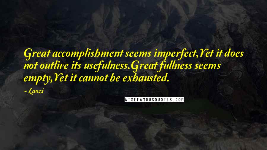 Laozi Quotes: Great accomplishment seems imperfect,Yet it does not outlive its usefulness.Great fullness seems empty,Yet it cannot be exhausted.