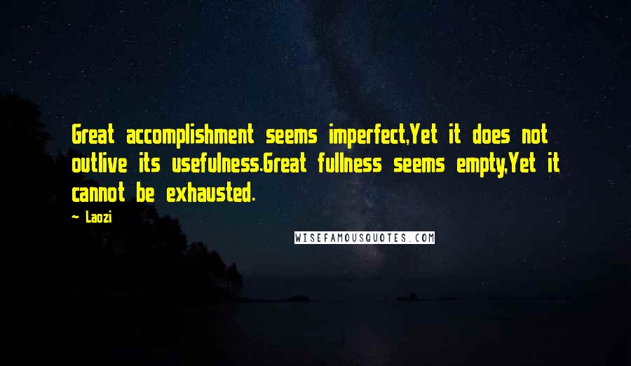 Laozi Quotes: Great accomplishment seems imperfect,Yet it does not outlive its usefulness.Great fullness seems empty,Yet it cannot be exhausted.