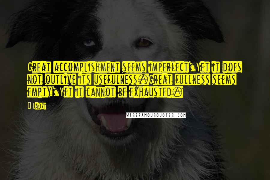 Laozi Quotes: Great accomplishment seems imperfect,Yet it does not outlive its usefulness.Great fullness seems empty,Yet it cannot be exhausted.