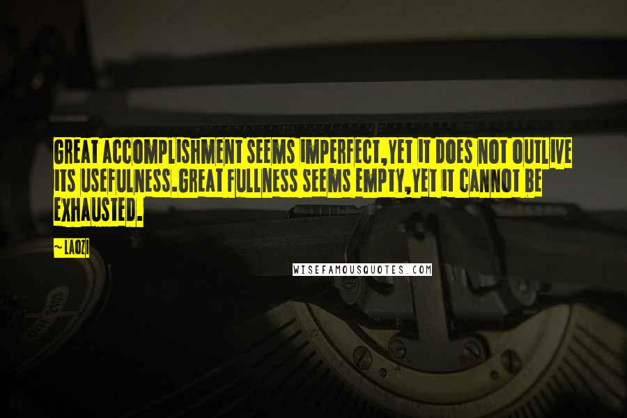 Laozi Quotes: Great accomplishment seems imperfect,Yet it does not outlive its usefulness.Great fullness seems empty,Yet it cannot be exhausted.