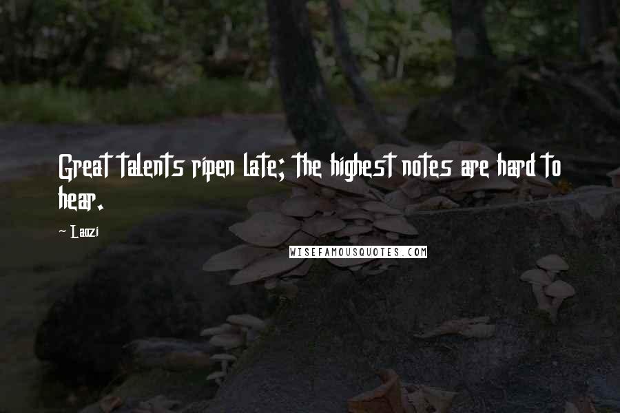 Laozi Quotes: Great talents ripen late; the highest notes are hard to hear.