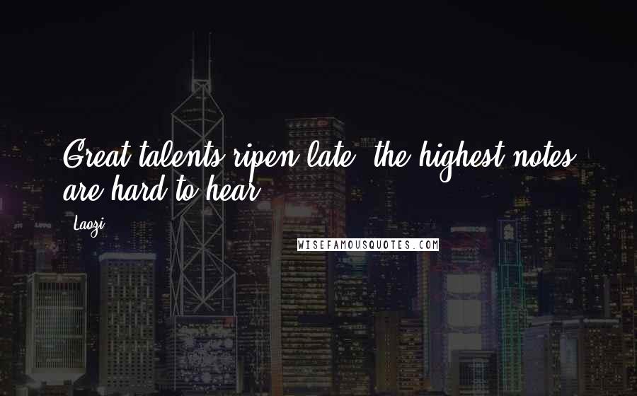 Laozi Quotes: Great talents ripen late; the highest notes are hard to hear.