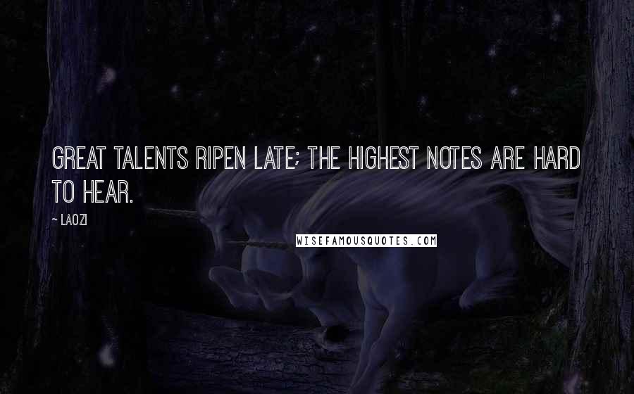 Laozi Quotes: Great talents ripen late; the highest notes are hard to hear.