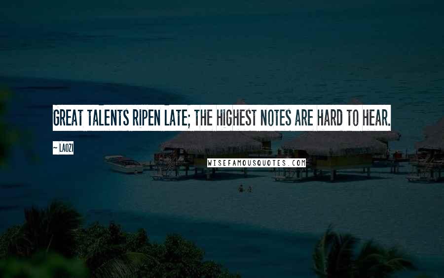 Laozi Quotes: Great talents ripen late; the highest notes are hard to hear.