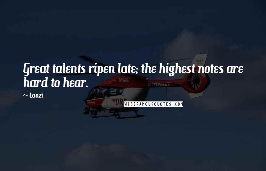 Laozi Quotes: Great talents ripen late; the highest notes are hard to hear.