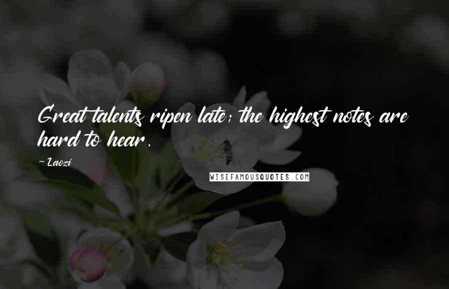 Laozi Quotes: Great talents ripen late; the highest notes are hard to hear.