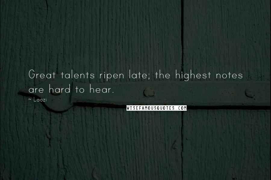 Laozi Quotes: Great talents ripen late; the highest notes are hard to hear.