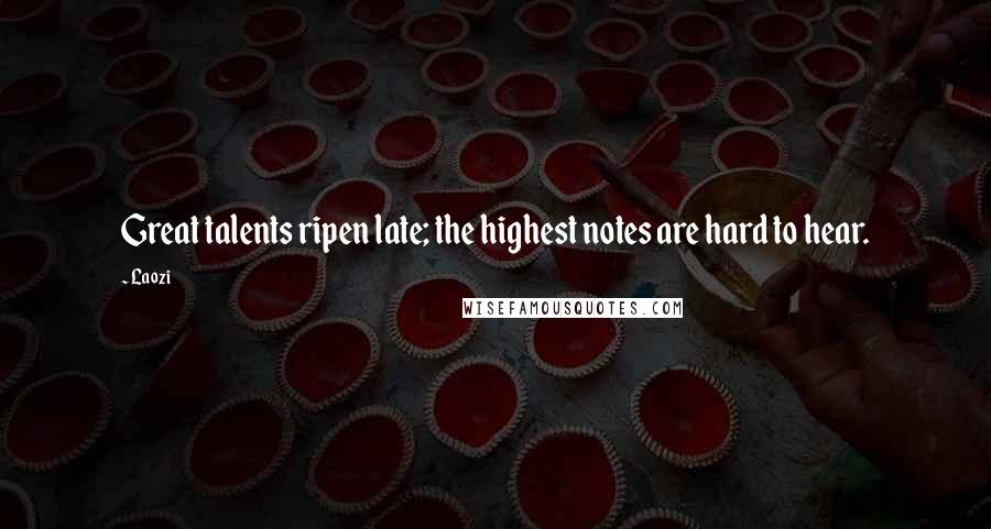 Laozi Quotes: Great talents ripen late; the highest notes are hard to hear.