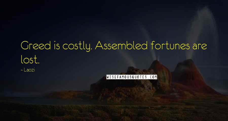 Laozi Quotes: Greed is costly. Assembled fortunes are lost.