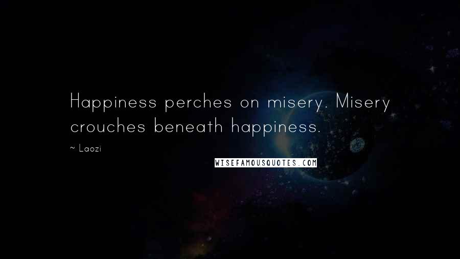 Laozi Quotes: Happiness perches on misery. Misery crouches beneath happiness.