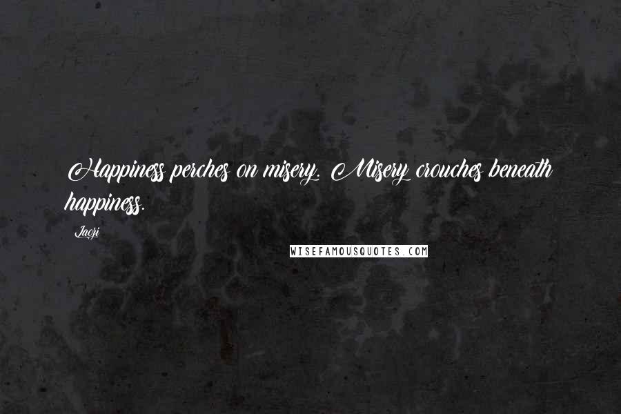 Laozi Quotes: Happiness perches on misery. Misery crouches beneath happiness.