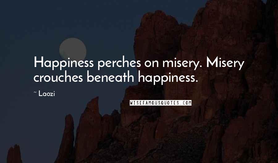 Laozi Quotes: Happiness perches on misery. Misery crouches beneath happiness.