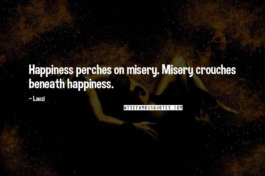 Laozi Quotes: Happiness perches on misery. Misery crouches beneath happiness.