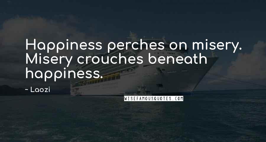 Laozi Quotes: Happiness perches on misery. Misery crouches beneath happiness.