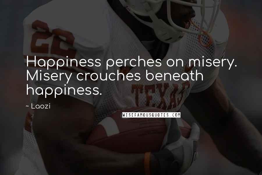 Laozi Quotes: Happiness perches on misery. Misery crouches beneath happiness.