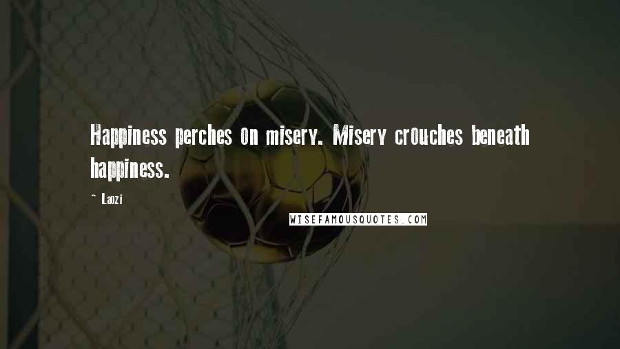 Laozi Quotes: Happiness perches on misery. Misery crouches beneath happiness.