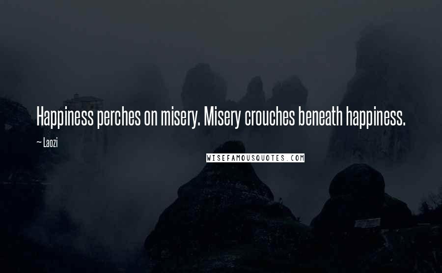 Laozi Quotes: Happiness perches on misery. Misery crouches beneath happiness.