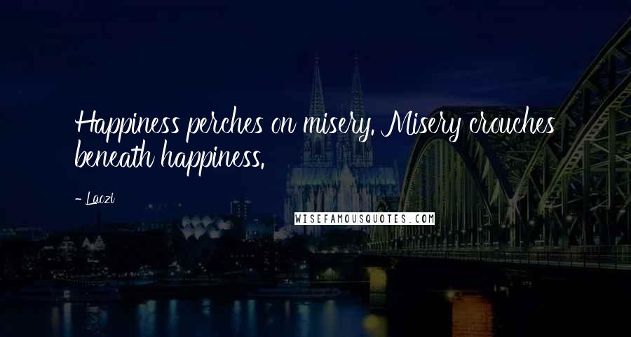 Laozi Quotes: Happiness perches on misery. Misery crouches beneath happiness.