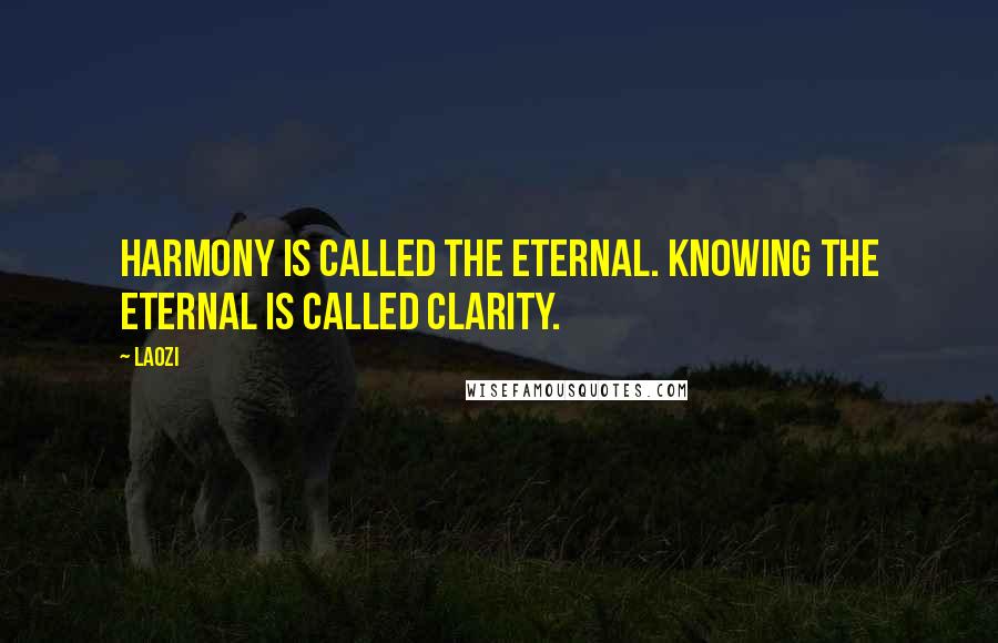 Laozi Quotes: Harmony is called the eternal. Knowing the eternal is called clarity.