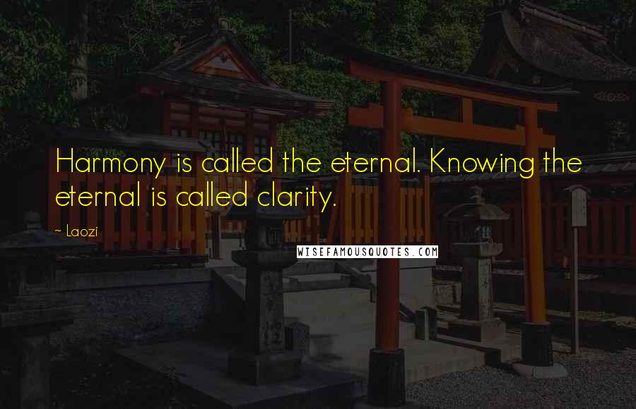 Laozi Quotes: Harmony is called the eternal. Knowing the eternal is called clarity.