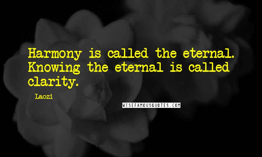 Laozi Quotes: Harmony is called the eternal. Knowing the eternal is called clarity.