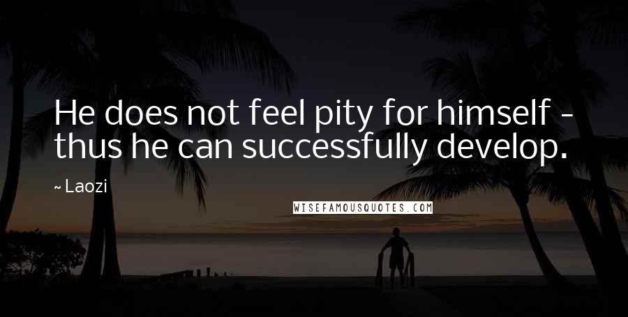 Laozi Quotes: He does not feel pity for himself - thus he can successfully develop.