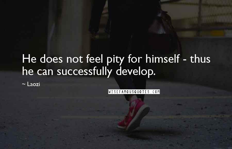 Laozi Quotes: He does not feel pity for himself - thus he can successfully develop.