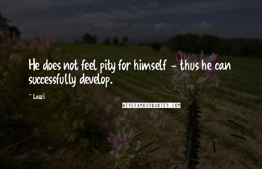 Laozi Quotes: He does not feel pity for himself - thus he can successfully develop.