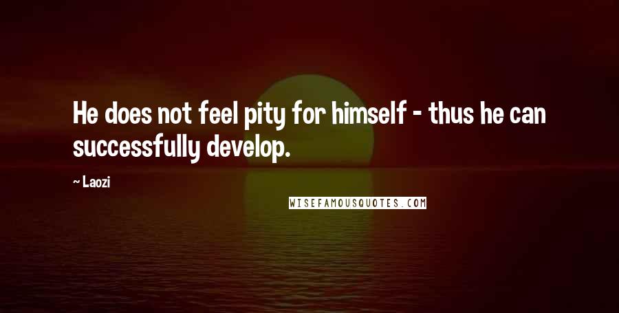 Laozi Quotes: He does not feel pity for himself - thus he can successfully develop.