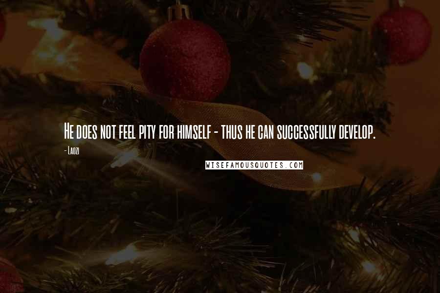 Laozi Quotes: He does not feel pity for himself - thus he can successfully develop.