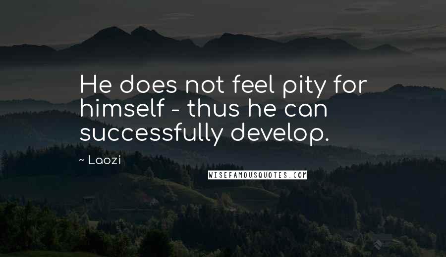 Laozi Quotes: He does not feel pity for himself - thus he can successfully develop.