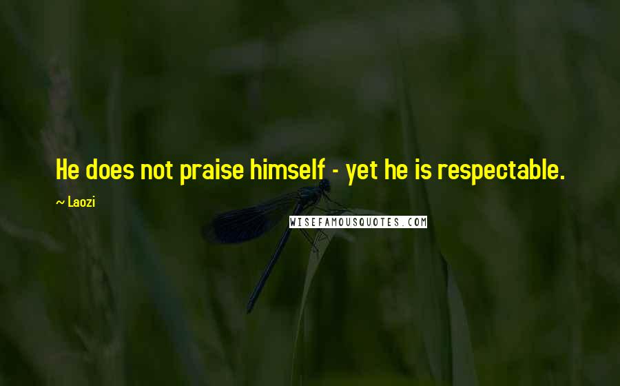 Laozi Quotes: He does not praise himself - yet he is respectable.