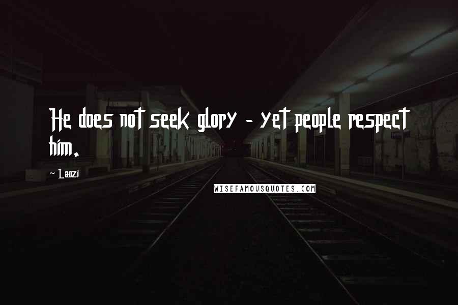 Laozi Quotes: He does not seek glory - yet people respect him.