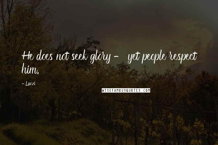 Laozi Quotes: He does not seek glory - yet people respect him.