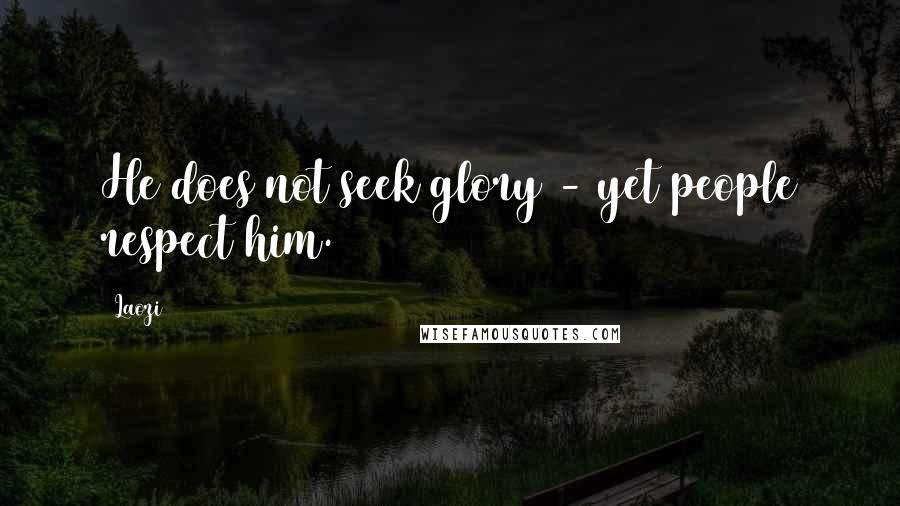 Laozi Quotes: He does not seek glory - yet people respect him.