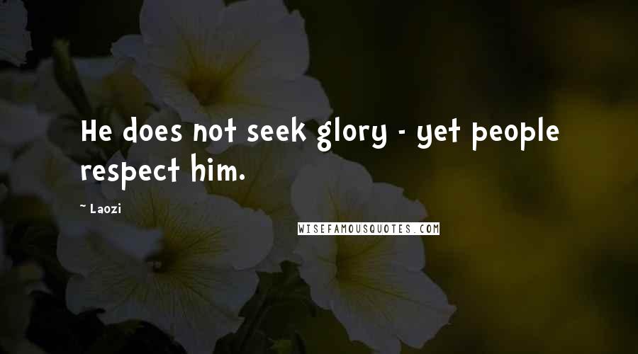 Laozi Quotes: He does not seek glory - yet people respect him.