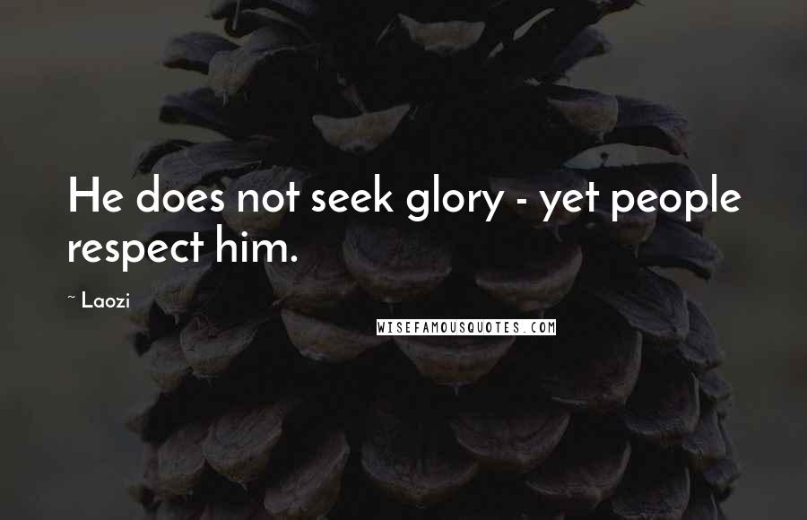 Laozi Quotes: He does not seek glory - yet people respect him.