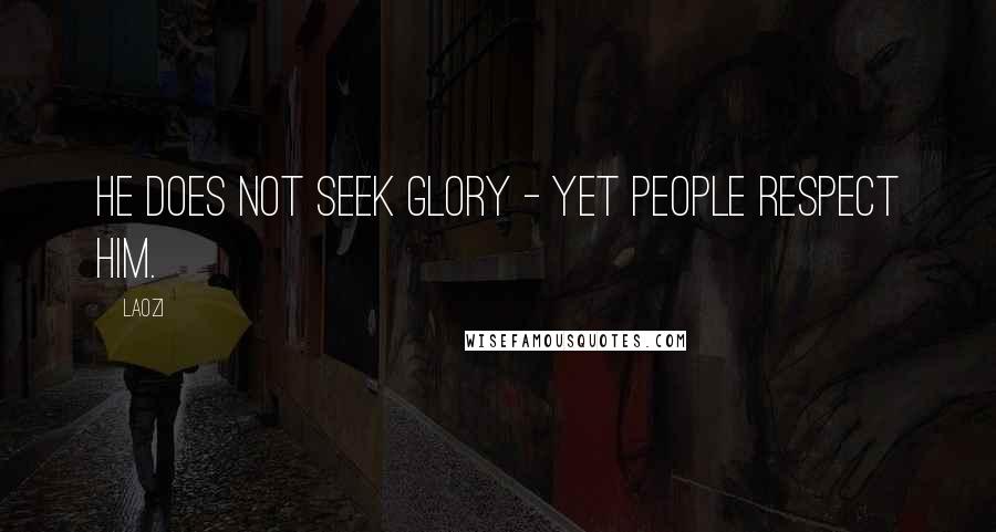 Laozi Quotes: He does not seek glory - yet people respect him.